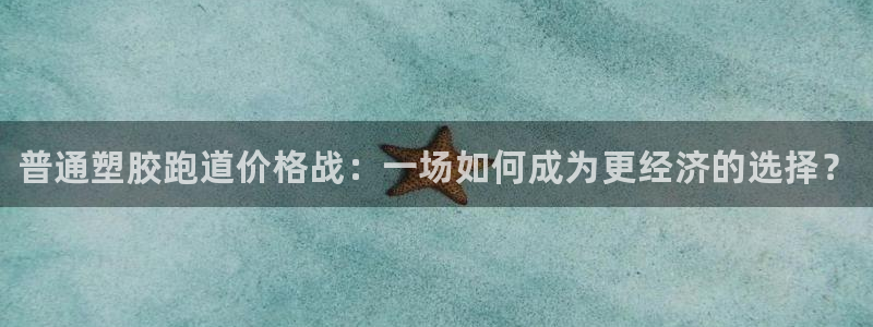 尊龙d88会员:普通塑胶跑道价格战:一场如何成为更经济的选择